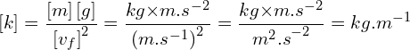\[\left[k\right]=\frac{\left[m\right]\left[g\right]}{\left[v_f\right]^2}=\frac{kg{ \times m.s}^{-2}}{\left({m.s}^{-1}\right)^2}=\frac{kg{ \times m.s}^{-2}}{{m^2.s}^{-2}}=kg{.m}^{-1}\]