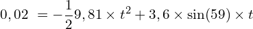 \[0,02\ =-\frac{1}{2}9,81 \times t^2+3,6 \times \sin\funcapply(59) \times t\]