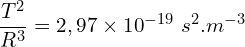 \[\frac{T^2}{R^3}=2,97\times{10}^{-19}\ s^2{.m}^{-3}\]