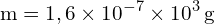 \[ \mathrm{ m = 1,6 \times 10^{-7} \times 10^3 \, \text{g}}\]