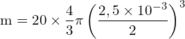 \[ \mathrm{ m = 20 \times \frac{4}{3} \pi \left(\frac{2,5 \times 10^{-3}}{2}\right)^3}\]