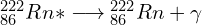 {_{86}^{222}}Rn\ast\longrightarrow{_{86}^{222}}Rn+\gamma