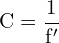 \[ \mathrm{  C = \frac{1}{f'}}\]