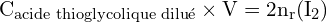 \[ \mathrm{ C_{\text{acide thioglycolique dilué}} \times V = 2n_r(\text{I}_2)}\]