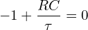 \[-1+\frac{RC}{\tau}=0\]