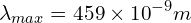 \[\lambda_{max}=459 \times {10}^{-9}m\]