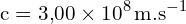 \[ \mathrm{c = 3{,}00 \times 10^8 \, \text{m.s}^{-1}}\]