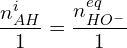 \[\frac{n_{AH}^i}{1}=\frac{n_{HO^-}^{eq}}{1}\]