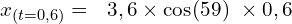 \[x_{\left(t=0,6\right)}=\ \ 3,6 \times \cos\funcapply(59)\  \times 0,6\]
