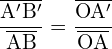 \[ \mathrm{\frac{\overline{A'B'}}{\overline{AB}} = \frac{\overline{OA'}}{\overline{OA}}}\]