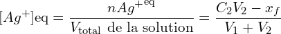 \[[Ag^+]{\mathrm{eq}} = \frac{n{Ag^+}^{\mathrm{eq}}}{V_{\mathrm{total}} \ \text{de la solution}}= \frac{C_2 V_2 - x_f}{V_1 + V_2}\]