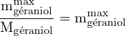 \[ \mathrm{\frac{m_{\text{géraniol}}^{\text{max}}}{M_{\text{géraniol}}} = m_{\text{géraniol}}^{\text{max}}}\]