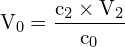 \[ \mathrm{ V_0 = \frac{c_2 \times V_2}{c_0}}\]