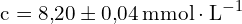 \[ \mathrm{  c = 8{,}20 \pm 0{,}04 \, \text{mmol} \cdot \text{L}^{-1} }\]