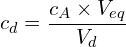 \[c_d=\frac{c_A \times V_{eq}}{V_d}\]