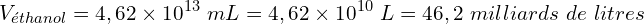 \[V_{éthanol}=4,62\times10^{13}\ mL=4,62\times10^{10}\ L=46,2\ milliards\ de\ litres\]