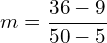 \[m=\frac{36-9}{50-5}\]