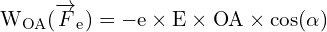 \[ \mathrm{   W_{OA} (\overrightarrow{F}_e) = -e \times E \times OA \times \cos(\alpha)}\]