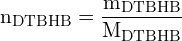 \[ \mathrm{n_{\text{DTBHB}} = \frac{m_{\text{DTBHB}}}{M_{\text{DTBHB}}}}\]