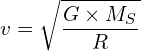 \[v=\sqrt{\frac{G\times M_S}{R}}\]