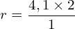 \[r=\frac{4,1\times2}{1}\]
