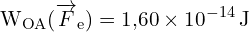 \[ \mathrm{   W_{OA} (\overrightarrow{F}_e) = 1{,}60 \times 10^{-14} \, \text{J}}\]