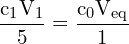 \[ \mathrm{\frac{c_1 V_1}{5} = \frac{c_0 V_\text{eq}}{1}}\]