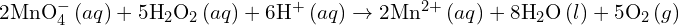 2\text{MnO}_4^- \, (aq) + 5\text{H}_2\text{O}_2 \, (aq) + 6\text{H}^+ \, (aq) \rightarrow 2\text{Mn}^{2+} \, (aq) + 8\text{H}_2\text{O} \, (l) + 5\text{O}_2 \, (g)