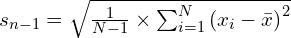 s_{n-1} = \sqrt{\frac{1}{N-1} \times \sum_{i=1}^{N} \left(x_i - \bar{x} \right)^2}