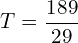 \[T=\frac{189}{29}\]