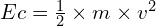 Ec=\frac{1}{2}\times m \times v^2