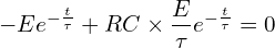 \[-Ee^{-\frac{t}{\tau}}+RC \times \frac{E}{\tau}e^{-\frac{t}{\tau}}=0\]