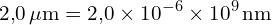 \[ \mathrm{  2{,}0 \, \mu\text{m} = 2{,}0 \times 10^{-6} \times 10^9 \, \text{nm}}\]