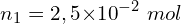 \[n_1=2,5{ \times 10}^{-2}\ mol\]