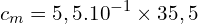 \[c_m=5,5.{10}^{-1} \times 35,5\]
