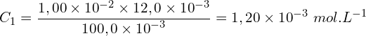 \[C_1=\frac{1,00 \times {10}^{-2} \times 12,0 \times {10}^{-3}}{100,0 \times {10}^{-3}}=1,20 \times {10}^{-3}\ mol.L^{-1}\]