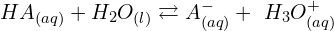 \[HA_{(aq)}+H_2O_{(l)} \rightleftarrows A_{(aq)}^-+\ H_3O_{(aq)}^+\]
