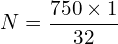 \[N=\frac{750 \times 1}{32}\]