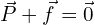 \vec{P}+\vec{f}=\vec{0}