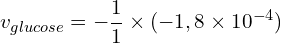 \[v_{glucose} = -\frac{1}{1} \times (-1,8 \times 10^{-4})\]