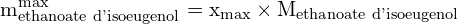 \[ \mathrm{m_{\text{ethanoate d'isoeugenol}}^{\text{max}} = x_{\text{max}} \times M_{\text{ethanoate d'isoeugenol}}}\]