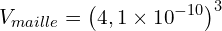 \[V_{maille}=\left(4,1 \times {10}^{-10}\right)^3\]