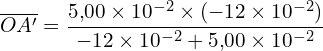 \[ \overline{OA'} = \frac{5{,}00 \times 10^{-2} \times (-12 \times 10^{-2})}{-12 \times 10^{-2} + 5{,}00 \times 10^{-2}} \]