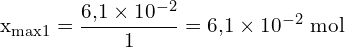 \[ \mathrm{x_{\text{max1}} = \frac{6{,}1 \times 10^{-2}}{1} = 6{,}1 \times 10^{-2} \ \text{mol}}\]