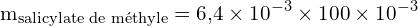 \[ \mathrm{ m_{\text{salicylate de méthyle}} = 6{,}4 \times 10^{-3} \times 100 \times 10^{-3}}\]