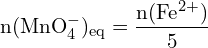 \[ \mathrm{ n(\text{MnO}_4^-)_\text{eq} = \frac{n(\text{Fe}^{2+})}{5}}\]