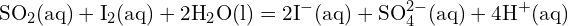 \[ \text{SO}_2 (\text{aq}) + \text{I}_2 (\text{aq}) + 2 \text{H}_2 \text{O} (\text{l}) = 2 \text{I}^- (\text{aq}) + \text{SO}_4^{2-} (\text{aq}) + 4 \text{H}^+ (\text{aq}) \]