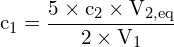 \[ \mathrm{ c_1 = \frac{5 \times c_2 \times V_{2,eq}}{2 \times V_1}}\]