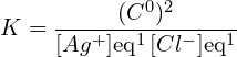 \[K = \frac{(C^0)^2}{[Ag^+]{\mathrm{eq}}^1 \, [Cl^-]{\mathrm{eq}}^1}\]