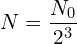 \[N=\frac{N_0}{2^3}\]